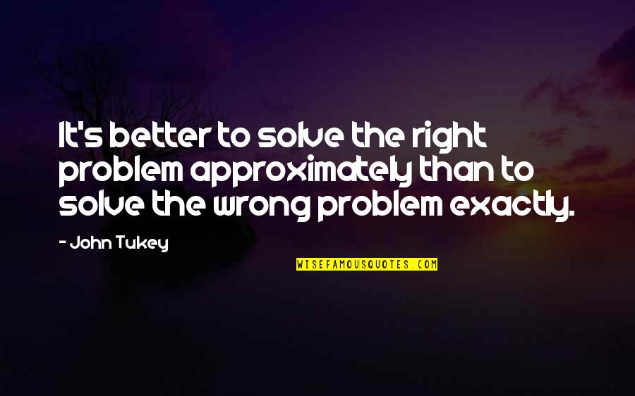 Bada Bhai Quotes By John Tukey: It's better to solve the right problem approximately