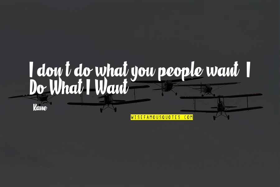 Badabourg Quotes By Kane: I don't do what you people want. I