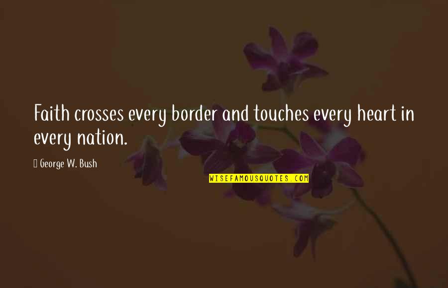 Badai Quotes By George W. Bush: Faith crosses every border and touches every heart Badai Quotes By George W. Bush: Faith crosses every border and touches every heart