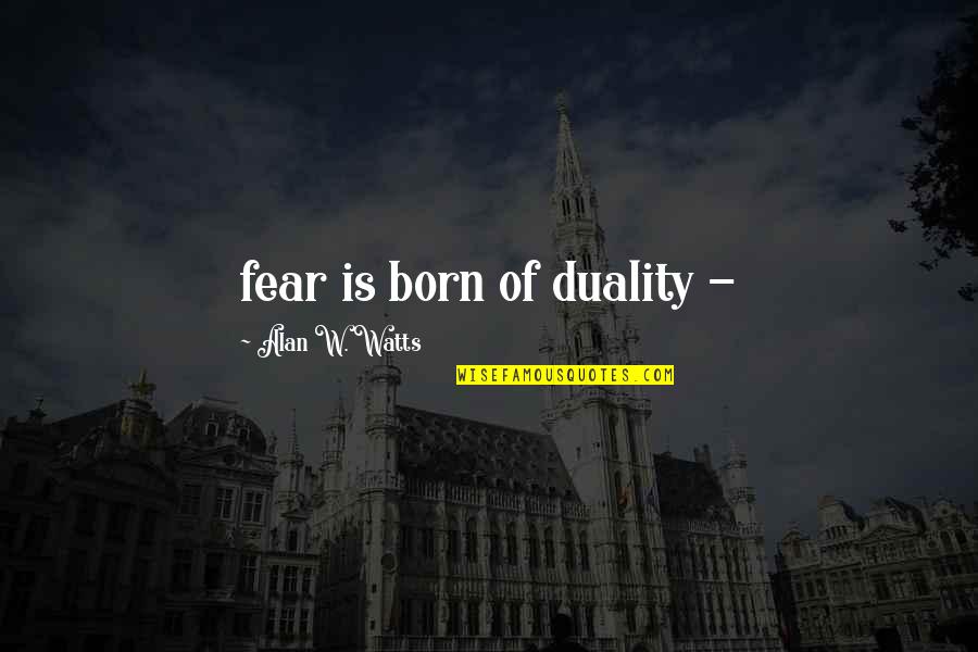Badal Gaye Quotes By Alan W. Watts: fear is born of duality - Badal Gaye Quotes By Alan W. Watts: fear is born of duality -