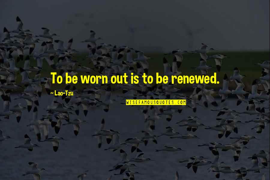 Badalax Quotes By Lao-Tzu: To be worn out is to be renewed.