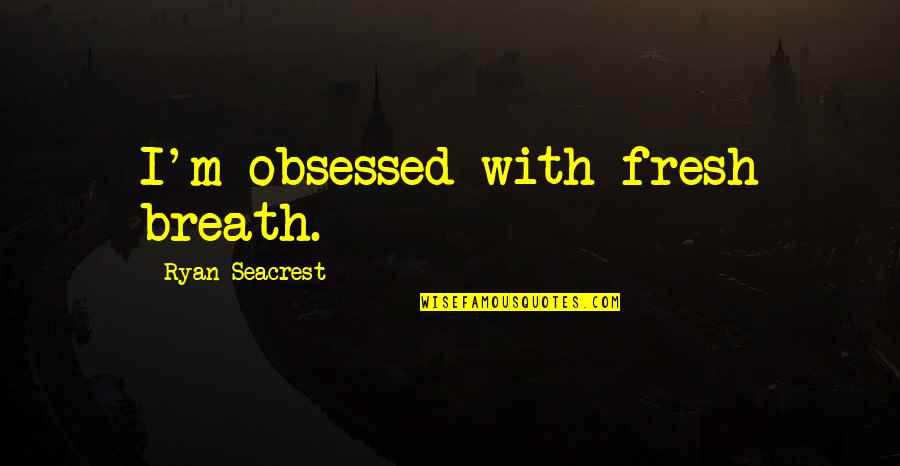 Badang Ml Quotes By Ryan Seacrest: I'm obsessed with fresh breath.