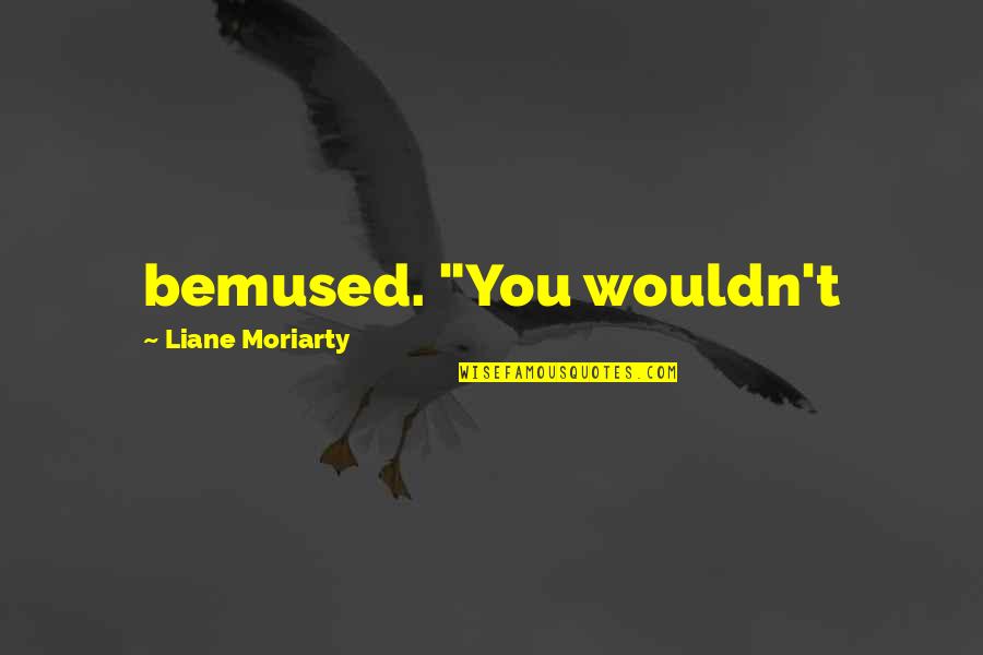 Badar Khalil Quotes By Liane Moriarty: bemused. "You wouldn't