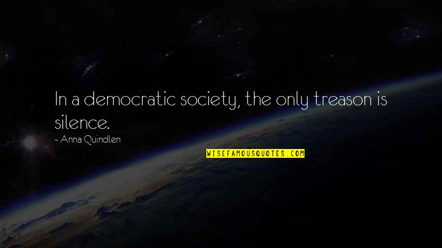 Badaraun Quotes By Anna Quindlen: In a democratic society, the only treason is Badaraun Quotes By Anna Quindlen: In a democratic society, the only treason is