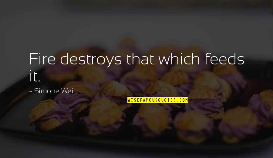 Badasar Colbiyik Quotes By Simone Weil: Fire destroys that which feeds it. Badasar Colbiyik Quotes By Simone Weil: Fire destroys that which feeds it.