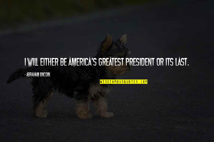 Badass America Quotes By Abraham Lincoln: I will either be America's greatest president or