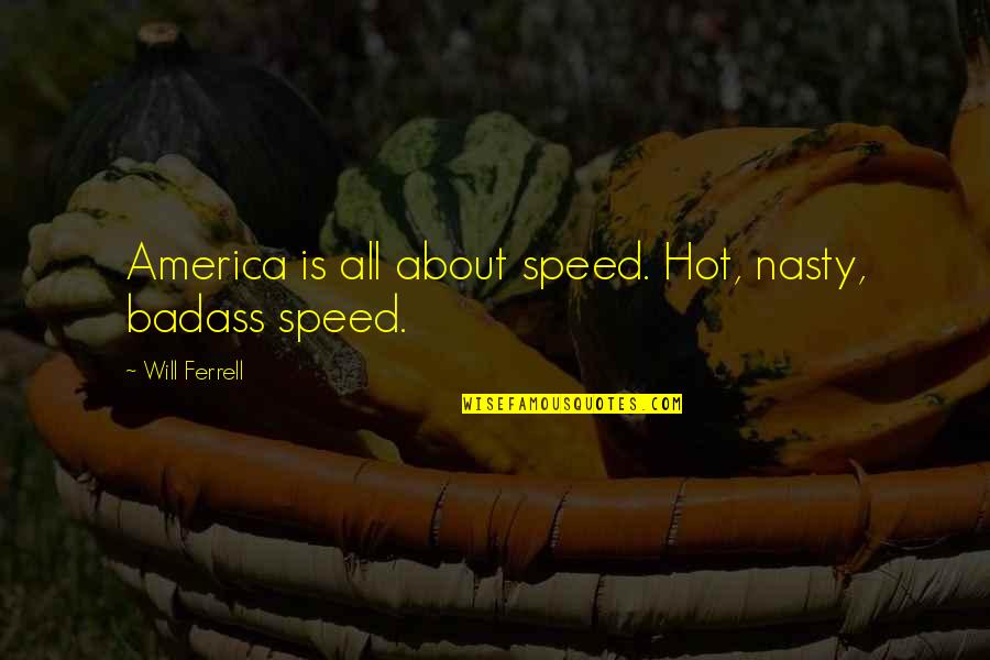 Badass America Quotes By Will Ferrell: America is all about speed. Hot, nasty, badass