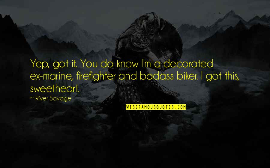 Badass Biker Quotes By River Savage: Yep, got it. You do know I'm a Badass Biker Quotes By River Savage: Yep, got it. You do know I'm a