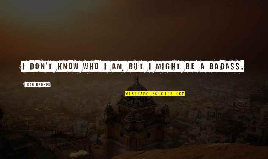 Badass But Quotes By Dan Krokos: I don't know who I am, but I Badass But Quotes By Dan Krokos: I don't know who I am, but I