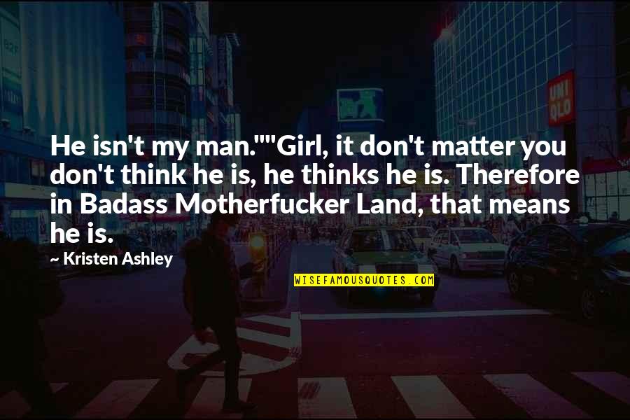 Badass But Quotes By Kristen Ashley: He isn't my man.""Girl, it don't matter you Badass But Quotes By Kristen Ashley: He isn't my man.""Girl, it don't matter you