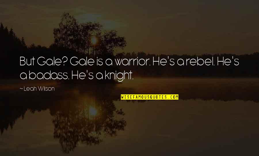 Badass But Quotes By Leah Wilson: But Gale? Gale is a warrior. He's a
