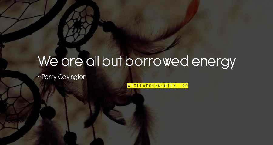 Badass But Quotes By Perry Covington: We are all but borrowed energy Badass But Quotes By Perry Covington: We are all but borrowed energy
