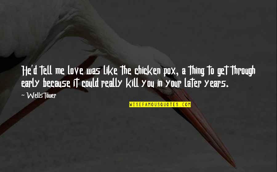 Badass Car Quotes By Wells Tower: He'd tell me love was like the chicken Badass Car Quotes By Wells Tower: He'd tell me love was like the chicken