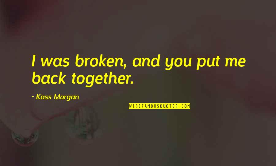Badass Couples Quotes By Kass Morgan: I was broken, and you put me back