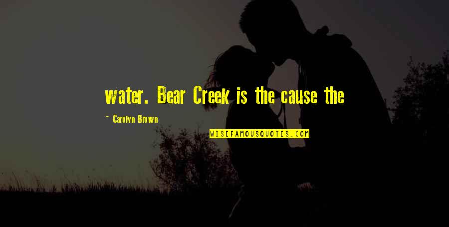 Badass Deathbed Quotes By Carolyn Brown: water. Bear Creek is the cause the Badass Deathbed Quotes By Carolyn Brown: water. Bear Creek is the cause the