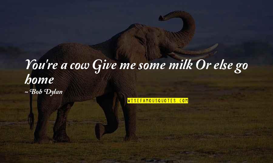 Badass Drinking Quotes By Bob Dylan: You're a cow Give me some milk Or