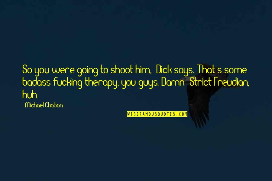 Badass Ex Quotes By Michael Chabon: So you were going to shoot him," Dick