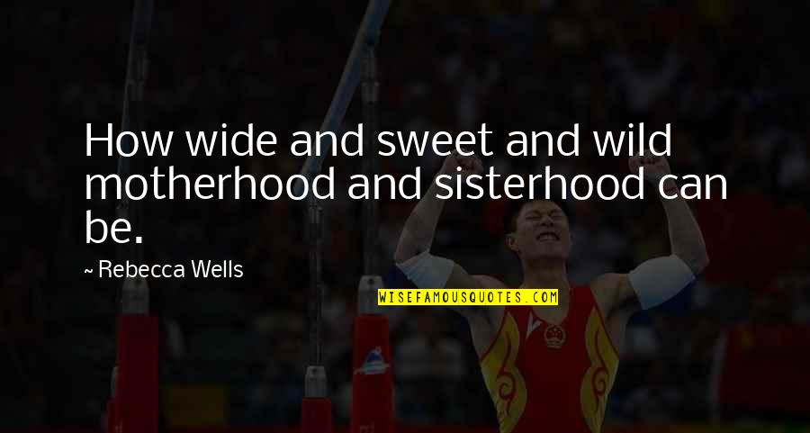 Badass Friends Quotes By Rebecca Wells: How wide and sweet and wild motherhood and