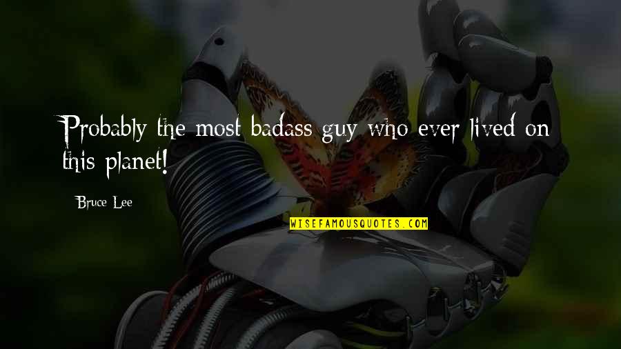Badass Guy Quotes By Bruce Lee: Probably the most badass guy who ever lived