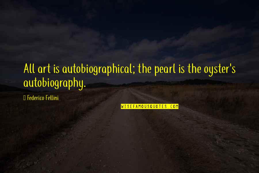 Badass Irish Quotes By Federico Fellini: All art is autobiographical; the pearl is the