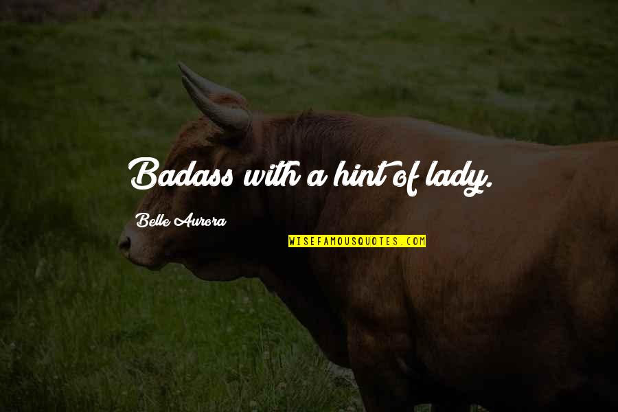 Badass Lady Quotes By Belle Aurora: Badass with a hint of lady.