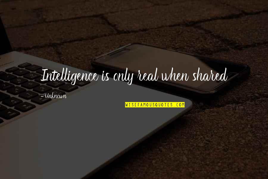 Badass Lady Quotes By Unknown: Intelligence is only real when shared