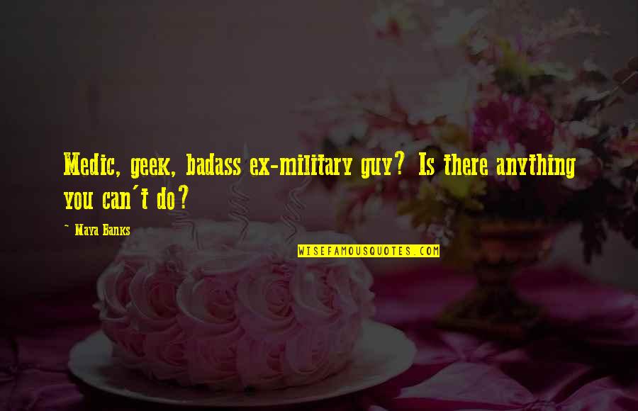 Badass Military Quotes By Maya Banks: Medic, geek, badass ex-military guy? Is there anything