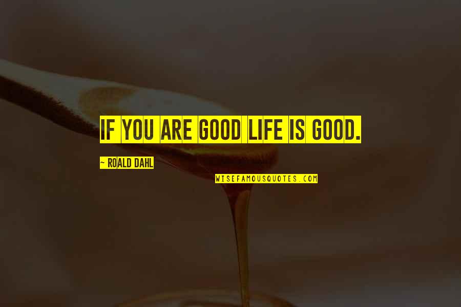 Badass Mobster Quotes By Roald Dahl: If you are good life is good.