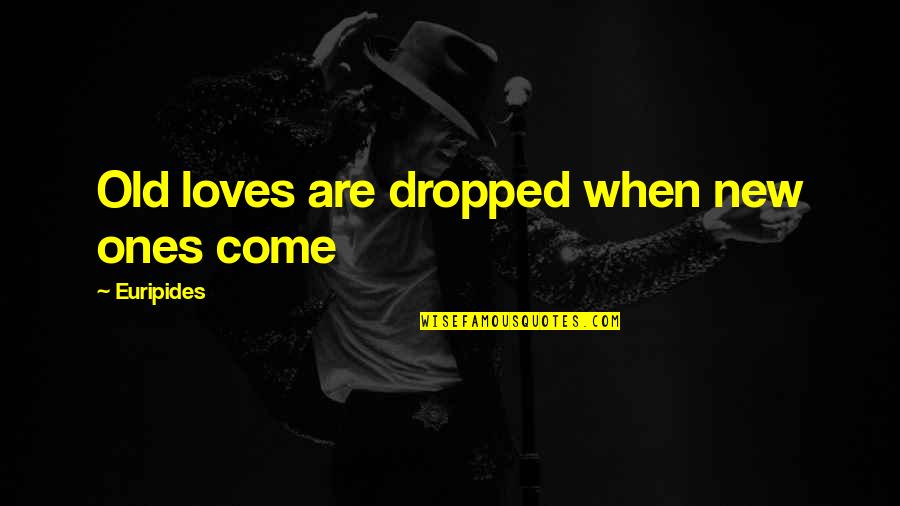 Badass Prison Quotes By Euripides: Old loves are dropped when new ones come Badass Prison Quotes By Euripides: Old loves are dropped when new ones come