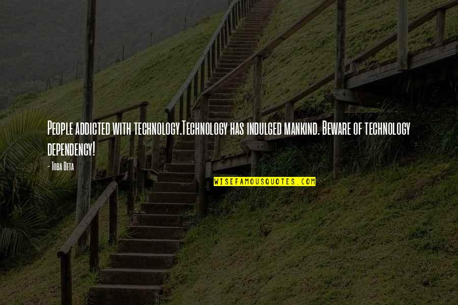 Badass Self Confidence Quotes By Toba Beta: People addicted with technology.Technology has indulged mankind. Beware Badass Self Confidence Quotes By Toba Beta: People addicted with technology.Technology has indulged mankind. Beware
