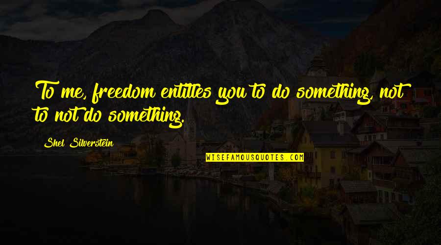 Badass Short Quote Quotes By Shel Silverstein: To me, freedom entitles you to do something, Badass Short Quote Quotes By Shel Silverstein: To me, freedom entitles you to do something,