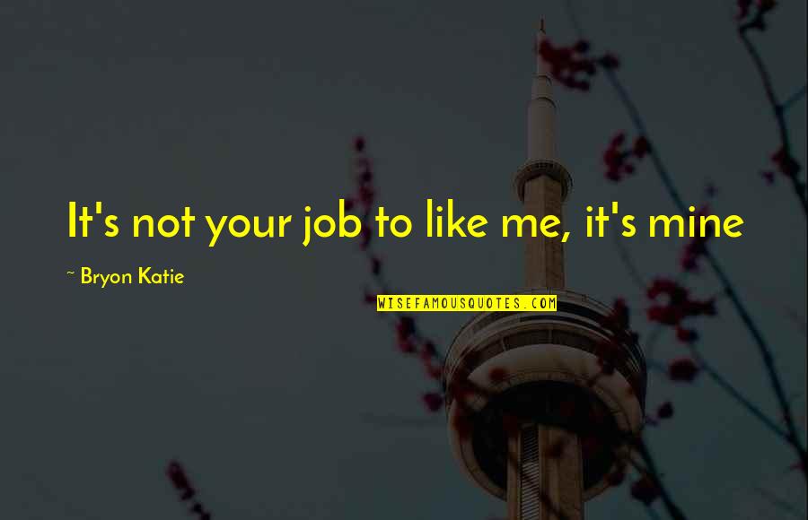 Badassery Quotes By Bryon Katie: It's not your job to like me, it's