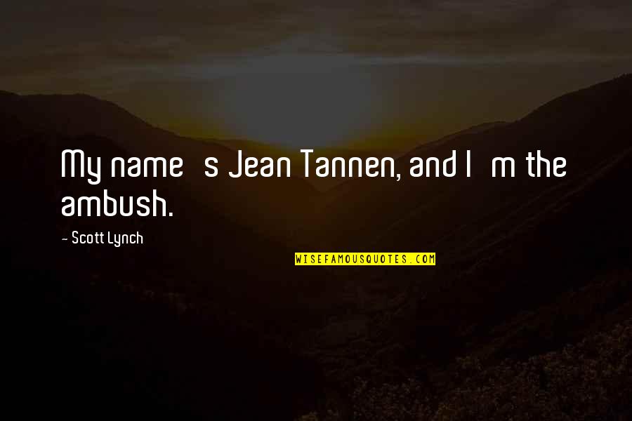 Badassery Quotes By Scott Lynch: My name's Jean Tannen, and I'm the ambush.