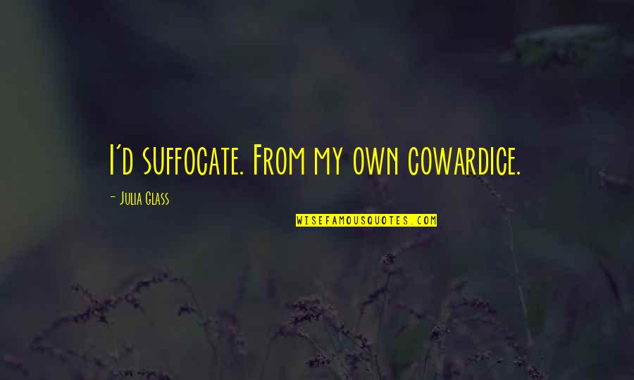 Badasses Quotes By Julia Glass: I'd suffocate. From my own cowardice. Badasses Quotes By Julia Glass: I'd suffocate. From my own cowardice.