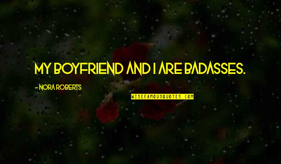 Badasses Quotes By Nora Roberts: My boyfriend and I are badasses. Badasses Quotes By Nora Roberts: My boyfriend and I are badasses.