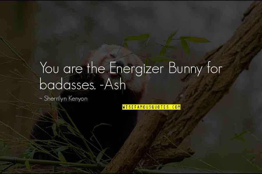 Badasses Quotes By Sherrilyn Kenyon: You are the Energizer Bunny for badasses. -Ash Badasses Quotes By Sherrilyn Kenyon: You are the Energizer Bunny for badasses. -Ash
