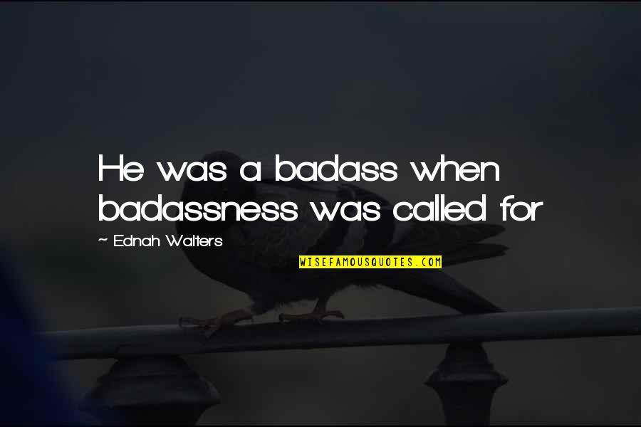 Badassness Quotes By Ednah Walters: He was a badass when badassness was called