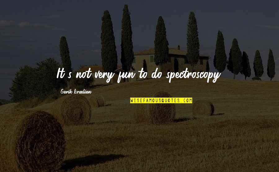 Badava Gopi Quotes By Garik Israelian: It's not very fun to do spectroscopy.