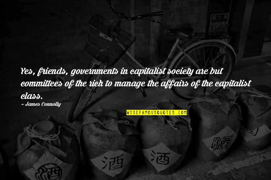 Badava Gopi Quotes By James Connolly: Yes, friends, governments in capitalist society are but