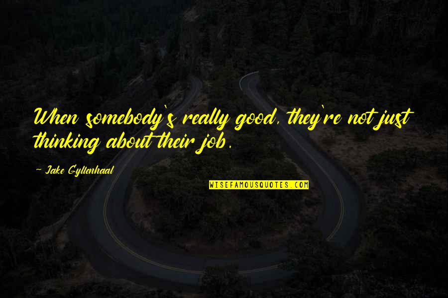 Badavara Quotes By Jake Gyllenhaal: When somebody's really good, they're not just thinking Badavara Quotes By Jake Gyllenhaal: When somebody's really good, they're not just thinking