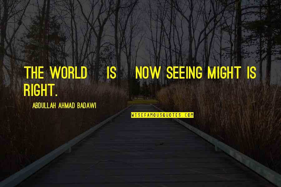 Badawi's Quotes By Abdullah Ahmad Badawi: The world [is] now seeing might is right.
