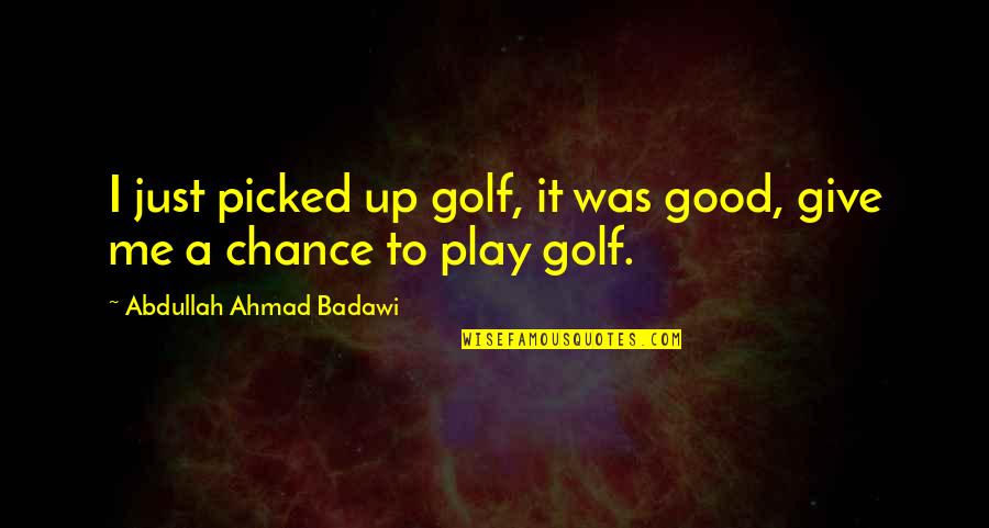 Badawi's Quotes By Abdullah Ahmad Badawi: I just picked up golf, it was good,