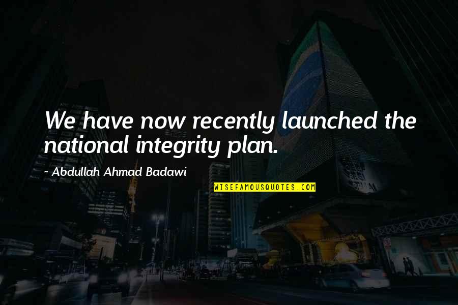 Badawi's Quotes By Abdullah Ahmad Badawi: We have now recently launched the national integrity