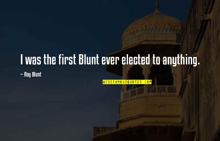 Badawi's Quotes By Roy Blunt: I was the first Blunt ever elected to