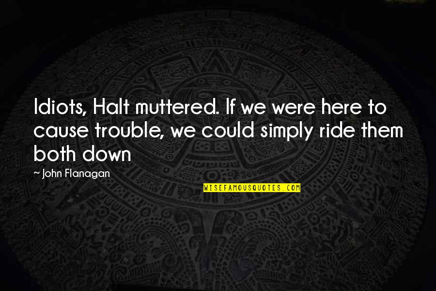 Badboyhalo Incorrect Quotes By John Flanagan: Idiots, Halt muttered. If we were here to Badboyhalo Incorrect Quotes By John Flanagan: Idiots, Halt muttered. If we were here to