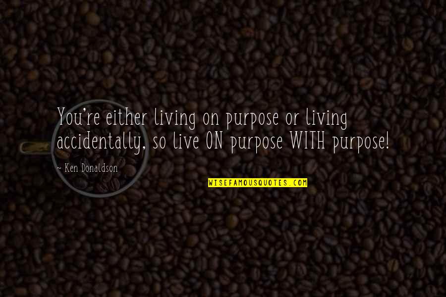 Badcock Quotes By Ken Donaldson: You're either living on purpose or living accidentally,