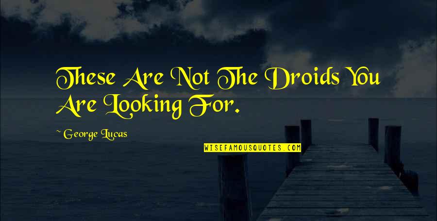 Badders Farm Quotes By George Lucas: These Are Not The Droids You Are Looking