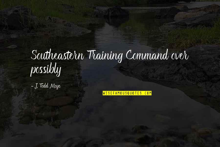 Baddest Boy Quotes By J. Todd Moye: Southeastern Training Command over possibly