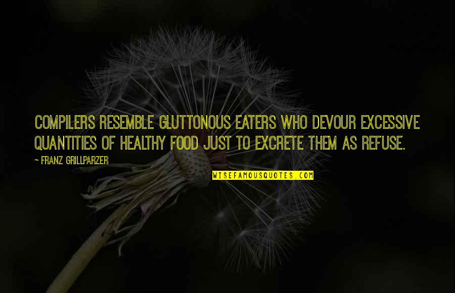 Baddest Female Quotes By Franz Grillparzer: Compilers resemble gluttonous eaters who devour excessive quantities