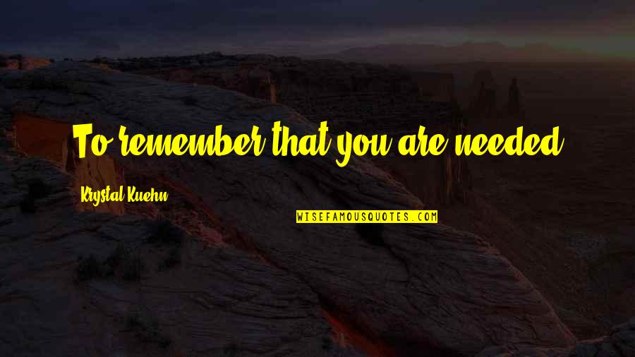 Baddest Status Quotes By Krystal Kuehn: To remember that you are needed